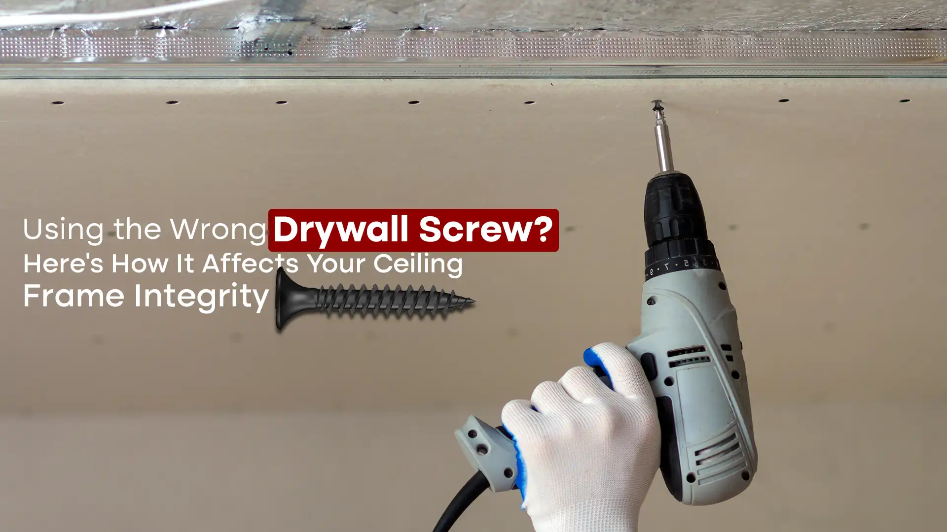 Drywall Screw installation for ceiling frame integrity and secure construction