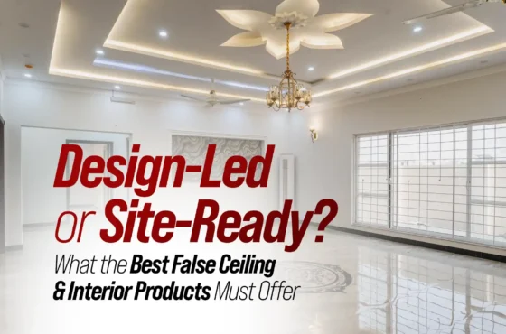 Design-Led or Site-Ready? What the Best False Ceiling and Interior Products Must Offer