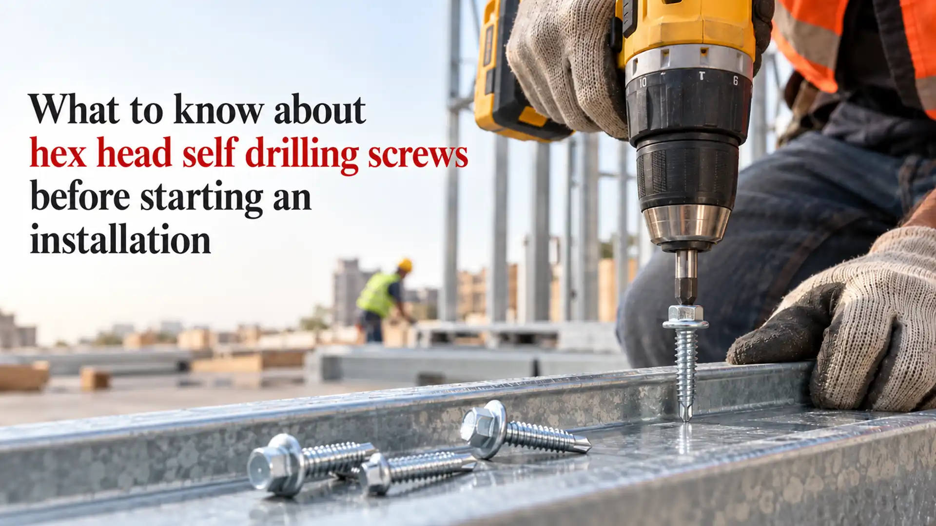Worker using a drill to install a Hex Head Self Drilling Screw into a galvanized metal frame during construction